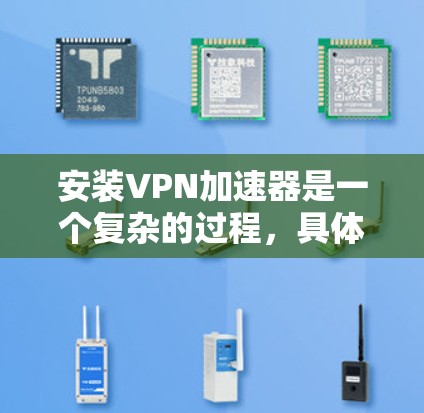 安装VPN加速器是一个复杂的过程，具体步骤如下