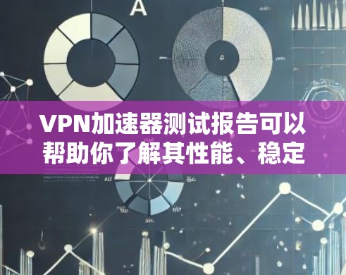 VPN加速器测试报告可以帮助你了解其性能、稳定性以及安全性的表现。以下是一个通用的VPN加速器测试报告的结构和内容，你可以根据实际使用的加速器进行对比和分析