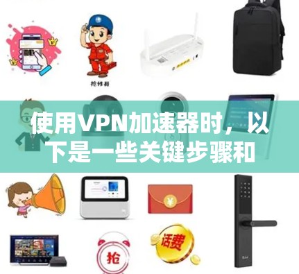 使用VPN加速器时，以下是一些关键步骤和建议，帮助你安全有效地加速视频流
