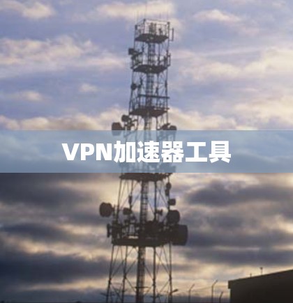VPN加速器工具 VPN加速器工具