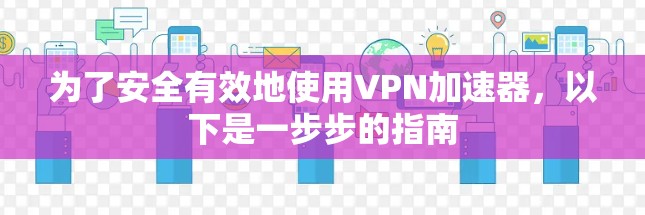 为了安全有效地使用VPN加速器,以下是一步步的指南 为了安全有效地使用VPN加速器,以下是一步步的指南
