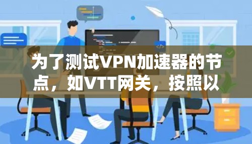 为了测试VPN加速器的节点,如VTT网关,按照以下步骤进行 为了测试VPN加速器的节点,如VTT网关,按照以下步骤进行