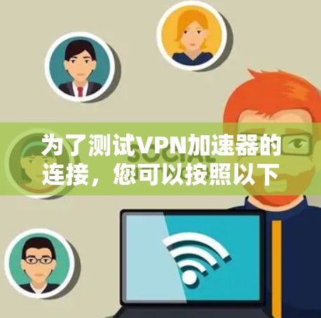 为了测试VPN加速器的连接，您可以按照以下步骤进行