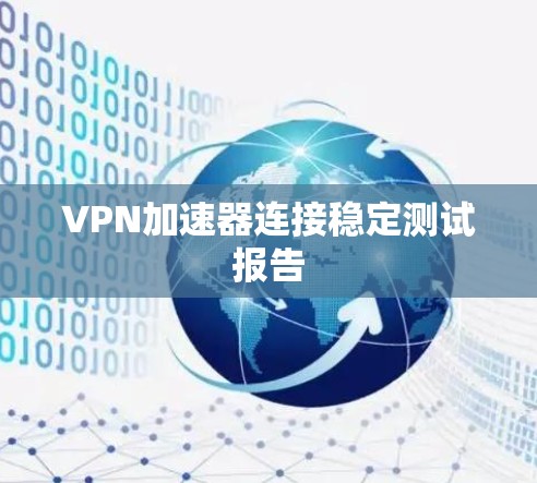 VPN加速器连接稳定测试报告 VPN加速器连接稳定测试报告