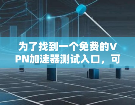 为了找到一个免费的VPN加速器测试入口，可以按照以下步骤进行