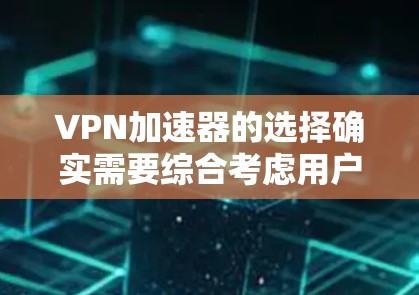 VPN加速器的选择确实需要综合考虑用户的具体需求和偏好。以下是一个基于多个因素的推荐列表,供你参考 VPN加速器的选择确实需要综合考虑用户的具体需求和偏好。以下是一个基于多个因素的推荐列表,供你参考