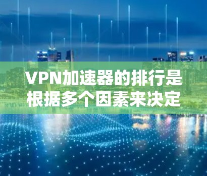 VPN加速器的排行是根据多个因素来决定的,包括安全性、网络速度、价格、用户评价等。以下是一些常见的VPN加速器推荐列表,供您参考 VPN加速器的排行是根据多个因素来决定的,包括安全性、网络速度、价格、用户评价等。以下是一些常见的VPN加速器推荐列表,供您参考