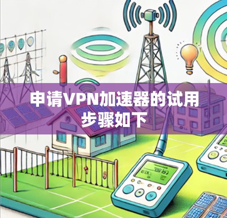 申请VPN加速器的试用步骤如下 申请VPN加速器的试用步骤如下