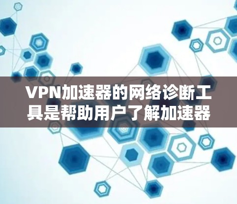 VPN加速器的网络诊断工具是帮助用户了解加速器性能的工具,用于监控网络连接的延迟、带宽使用率、稳定性等指标。以下是对这些工具的详细说明 VPN加速器的网络诊断工具是帮助用户了解加速器性能的工具,用于监控网络连接的延迟、带宽使用率、稳定性等指标。以下是对这些工具的详细说明