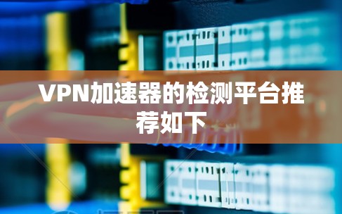 VPN加速器的检测平台推荐如下 VPN加速器的检测平台推荐如下