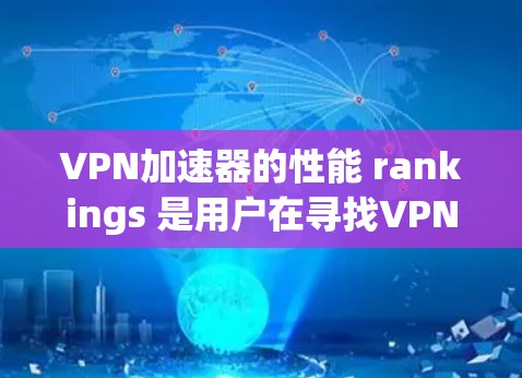 VPN加速器的性能 rankings 是用户在寻找VPN服务时非常重要的参考标准。以下是几个 popular 的VPN加速器及其性能特点,供您参考 VPN加速器的性能 rankings 是用户在寻找VPN服务时非常重要的参考标准。以下是几个 popular 的VPN加速器及其性能特点,供您参考