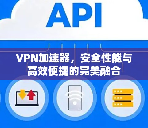 VPN加速器,安全性能与高效便捷的完美融合 VPN加速器,安全性能与高效便捷的完美融合