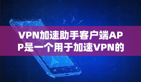 VPN加速助手客户端APP是一个用于加速VPN的客户端应用，旨在帮助用户更快地连接互联网。以下是关于这款应用的详细分析