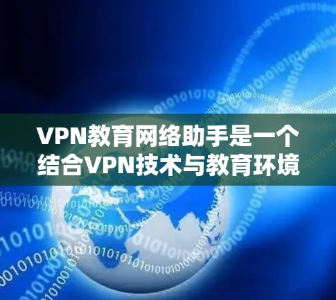 VPN教育网络助手是一个结合VPN技术与教育环境的应用工具,旨在为学生和教育者提供安全、匿名的虚拟网络环境,支持远程访问和虚拟实验。以下是对该概念的详细分析 VPN教育网络助手是一个结合VPN技术与教育环境的应用工具,旨在为学生和教育者提供安全、匿名的虚拟网络环境,支持远程访问和虚拟实验。以下是对该概念的详细分析