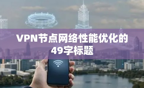 VPN节点网络性能优化的49字标题 VPN节点网络性能优化的49字标题