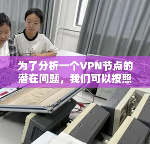 为了分析一个VPN节点的潜在问题,我们可以按照以下步骤进行评估 为了分析一个VPN节点的潜在问题,我们可以按照以下步骤进行评估