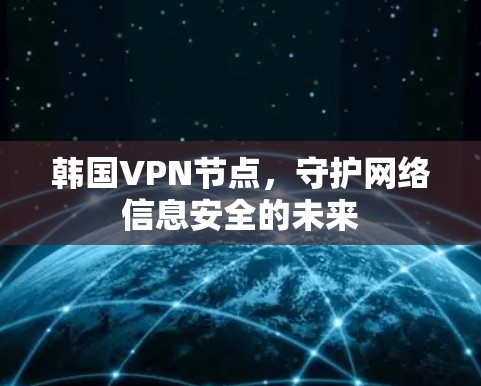 韩国VPN节点,守护网络信息安全的未来 韩国VPN节点,守护网络信息安全的未来