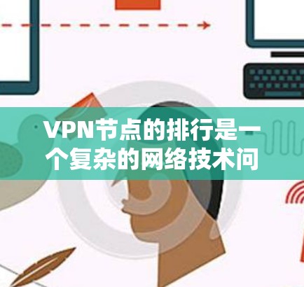 VPN节点的排行是一个复杂的网络技术问题,主要涉及多个因素的综合影响。以下是基于这些因素的综合评价 VPN节点的排行是一个复杂的网络技术问题,主要涉及多个因素的综合影响。以下是基于这些因素的综合评价