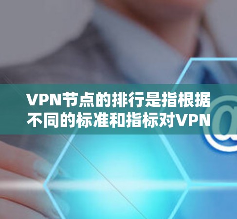 VPN节点的排行是指根据不同的标准和指标对VPN节点进行排序。以下是一些常见的排行标准和指标 VPN节点的排行是指根据不同的标准和指标对VPN节点进行排序。以下是一些常见的排行标准和指标