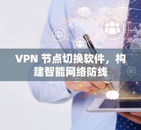 VPN 节点切换软件,构建智能网络防线 VPN 节点切换软件,构建智能网络防线