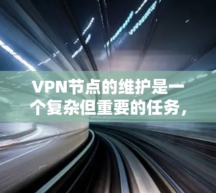 VPN节点的维护是一个复杂但重要的任务,涉及多个方面和策略的结合。以下是一些关键点,帮助您有效地维护这些节点 VPN节点的维护是一个复杂但重要的任务,涉及多个方面和策略的结合。以下是一些关键点,帮助您有效地维护这些节点