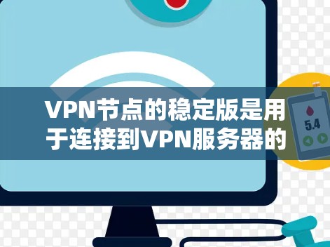 VPN节点的稳定版是用于连接到VPN服务器的设备,确保其在运行时保持稳定,提供可靠的数据传输。以下是关于VPN节点稳定版的详细分析 VPN节点的稳定版是用于连接到VPN服务器的设备,确保其在运行时保持稳定,提供可靠的数据传输。以下是关于VPN节点稳定版的详细分析