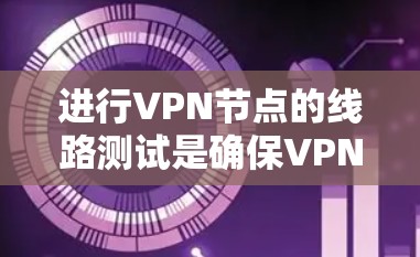 进行VPN节点的线路测试是确保VPN正常工作的第一步。以下是一个详细的步骤指南,帮助您顺利完成测试 进行VPN节点的线路测试是确保VPN正常工作的第一步。以下是一个详细的步骤指南,帮助您顺利完成测试
