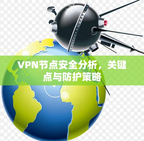 VPN节点安全分析,关键点与防护策略 VPN节点安全分析,关键点与防护策略