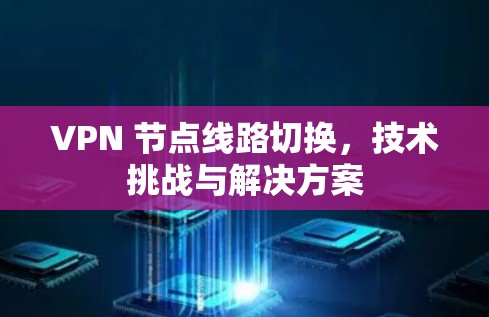 VPN 节点线路切换,技术挑战与解决方案 VPN 节点线路切换,技术挑战与解决方案