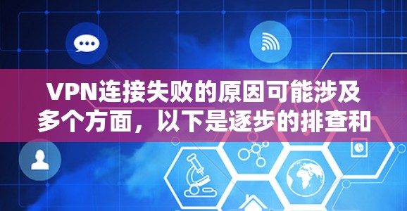 VPN连接失败的原因可能涉及多个方面,以下是逐步的排查和解决问题的建议 VPN连接失败的原因可能涉及多个方面,以下是逐步的排查和解决问题的建议