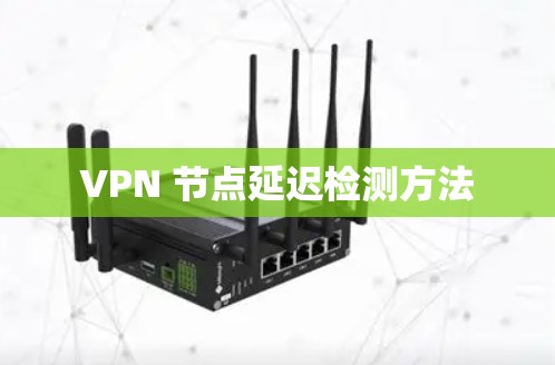 VPN 节点延迟检测方法 VPN 节点延迟检测方法