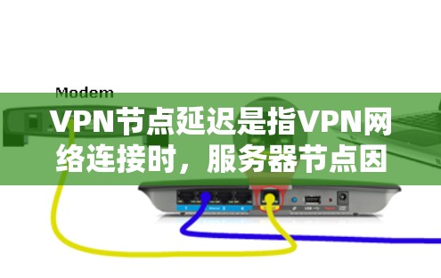VPN节点延迟是指VPN网络连接时,服务器节点因网络延迟导致的数据传输延迟的问题。以下是关于VPN节点延迟的详细分析 VPN节点延迟是指VPN网络连接时,服务器节点因网络延迟导致的数据传输延迟的问题。以下是关于VPN节点延迟的详细分析