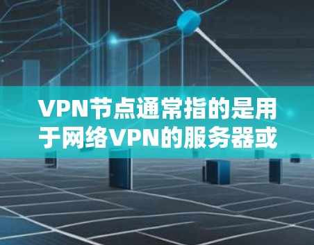VPN节点通常指的是用于网络VPN的服务器或数据包节点,而VPN本身是指利用网络技术将内部流量屏蔽,将外部流量连接到外部网络的工具。因此,VPN节点是网络服务的一部分,而非VPN服务本身 VPN节点通常指的是用于网络VPN的服务器或数据包节点,而VPN本身是指利用网络技术将内部流量屏蔽,将外部流量连接到外部网络的工具。因此,VPN节点是网络服务的一部分,而非VPN服务本身