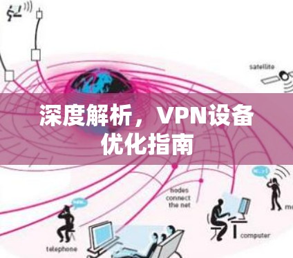 深度解析,VPN设备优化指南 深度解析,VPN设备优化指南