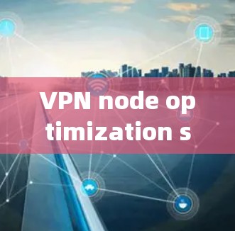VPN node optimization software 是用于优化VPN节点的工具,旨在提升安全性和效率。以下是对这一技术的详细总结和解决方案 VPN node optimization software 是用于优化VPN节点的工具,旨在提升安全性和效率。以下是对这一技术的详细总结和解决方案