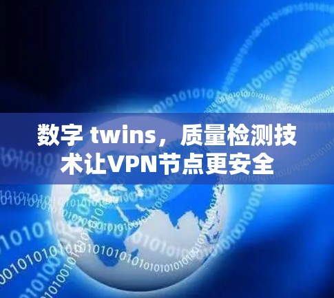 数字 twins,质量检测技术让VPN节点更安全 数字 twins,质量检测技术让VPN节点更安全