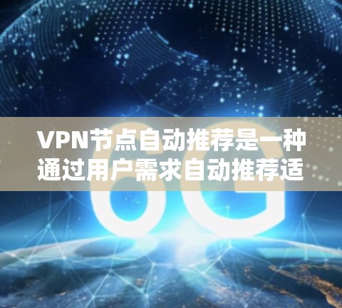 VPN节点自动推荐是一种通过用户需求自动推荐适合的VPN解决方案的技术。它基于多种因素，如用户网络环境、访问需求、隐私设置等，推荐适合的VPN服务。以下是关于自动推荐的详细分析