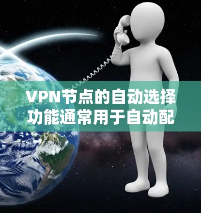 VPN节点的自动选择功能通常用于自动配置和选择连接到的VPN节点，以优化网络连接。以下是一些常见的自动选择功能及其解析方法
