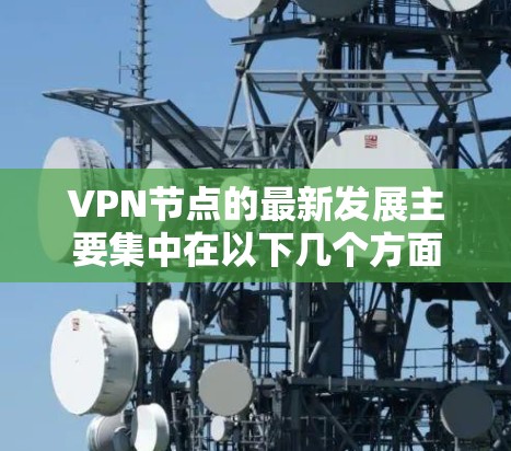 VPN节点的最新发展主要集中在以下几个方面 VPN节点的最新发展主要集中在以下几个方面