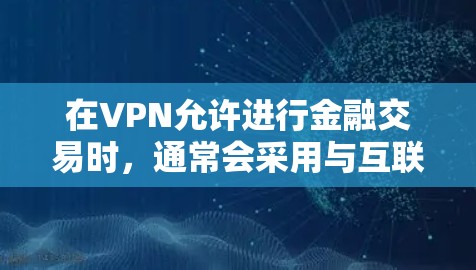 在VPN允许进行金融交易时，通常会采用与互联网相同的支付方式。以下是解决VPN金融访问问题的步骤