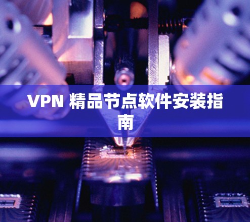 VPN 精品节点软件安装指南 VPN 精品节点软件安装指南