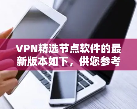 VPN精选节点软件的最新版本如下,供您参考 VPN精选节点软件的最新版本如下,供您参考