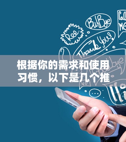 根据你的需求和使用习惯,以下是几个推荐的VPN推荐 根据你的需求和使用习惯,以下是几个推荐的VPN推荐