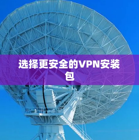 选择更安全的VPN安装包