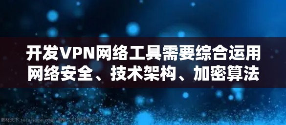开发VPN网络工具需要综合运用网络安全、技术架构、加密算法、测试验证和维护的知识和技能。以下是一些关键步骤和建议