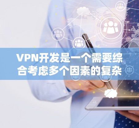 VPN开发是一个需要综合考虑多个因素的复杂过程,以下是对VPN开发的详细总结 VPN开发是一个需要综合考虑多个因素的复杂过程,以下是对VPN开发的详细总结