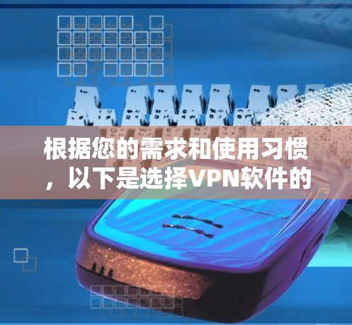 根据您的需求和使用习惯,以下是选择VPN软件的指南 根据您的需求和使用习惯,以下是选择VPN软件的指南