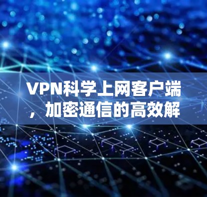 VPN科学上网客户端,加密通信的高效解决方案 VPN科学上网客户端,加密通信的高效解决方案