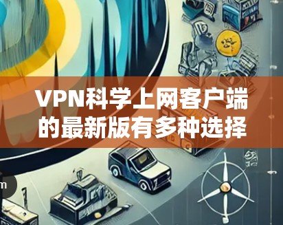 VPN科学上网客户端的最新版有多种选择，根据你的需求和功能需求，以下是一些推荐