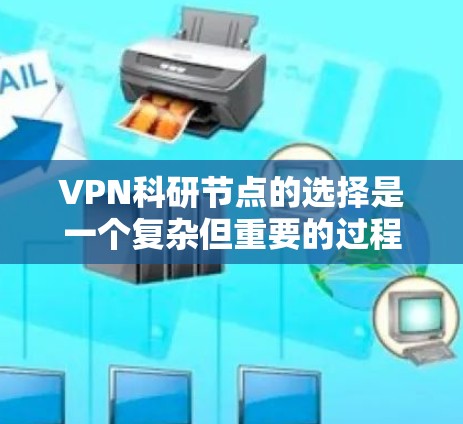 VPN科研节点的选择是一个复杂但重要的过程，需要综合考虑多个因素。以下是一个分步骤的指南，帮助您做出明智的选择